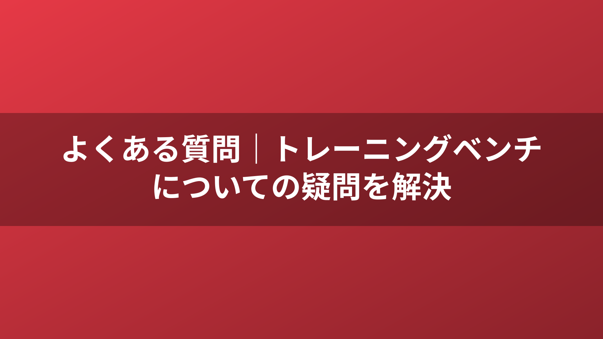 よくある質問｜トレーニングベンチについての疑問を解決
