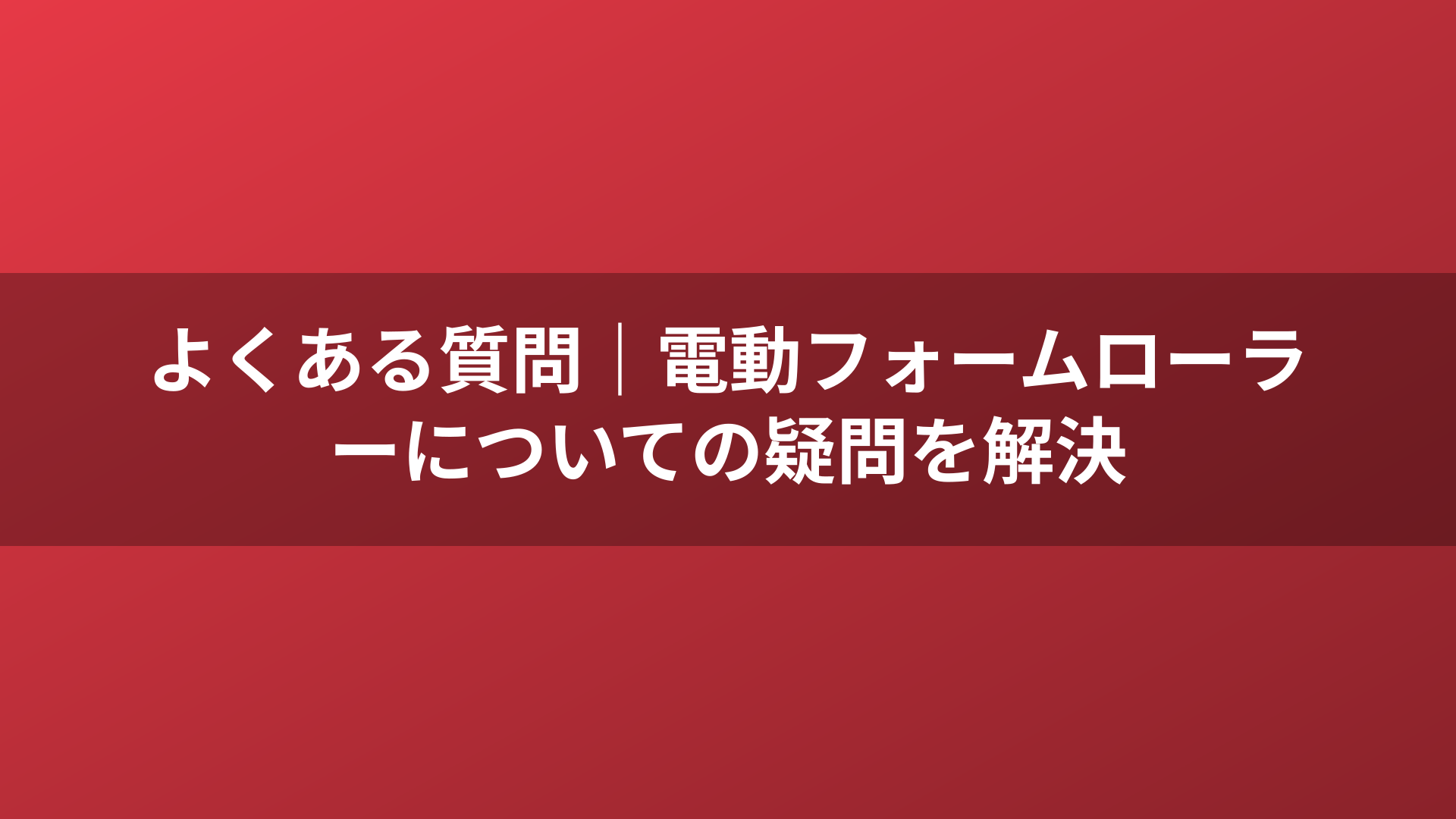 よくある質問|電動フォームローラーについての疑問を解決