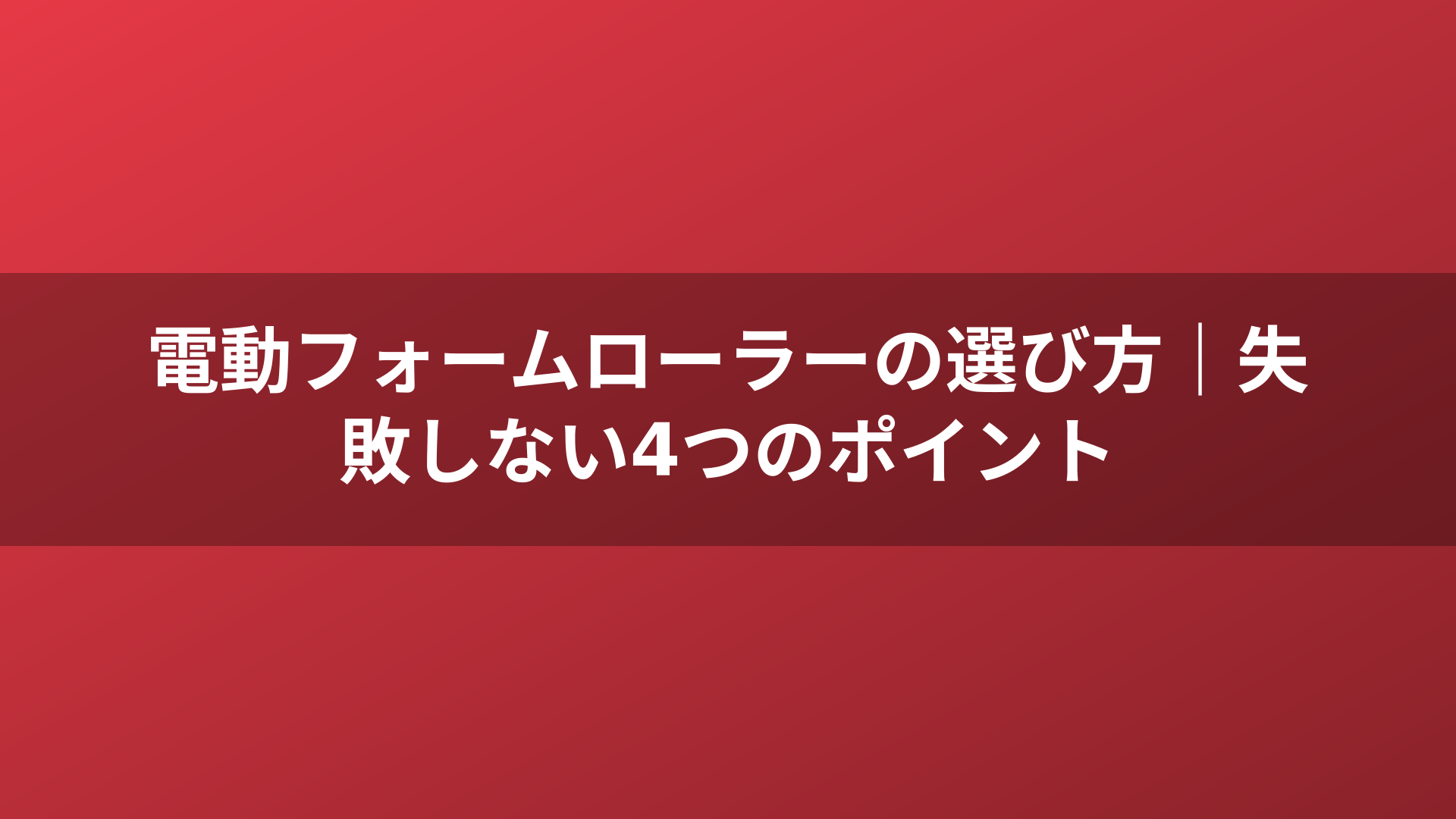 電動フォームローラーの選び方|失敗しない4つのポイント