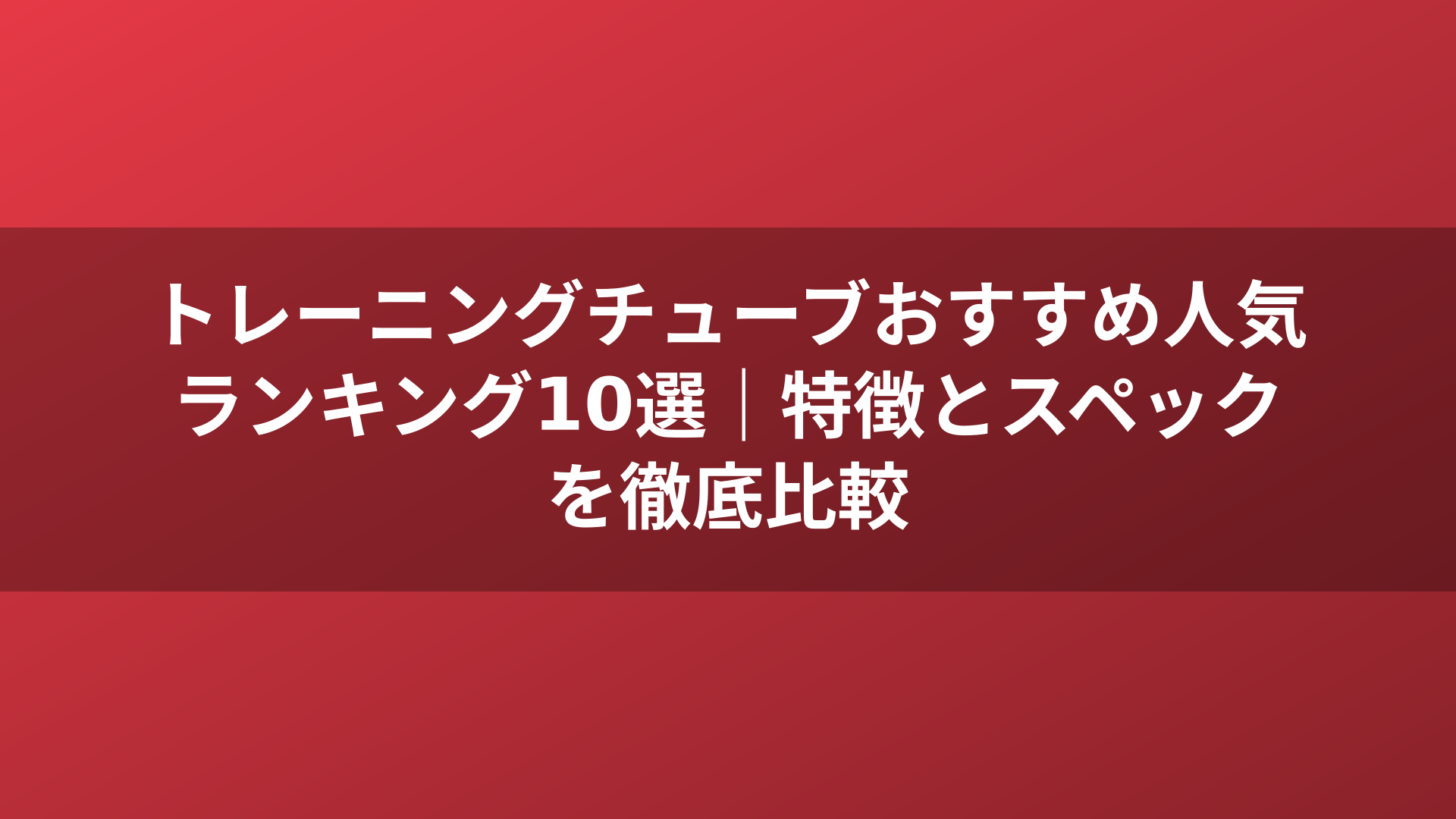 トレーニングチューブおすすめ人気ランキング10選|特徴とスペックを徹底比較