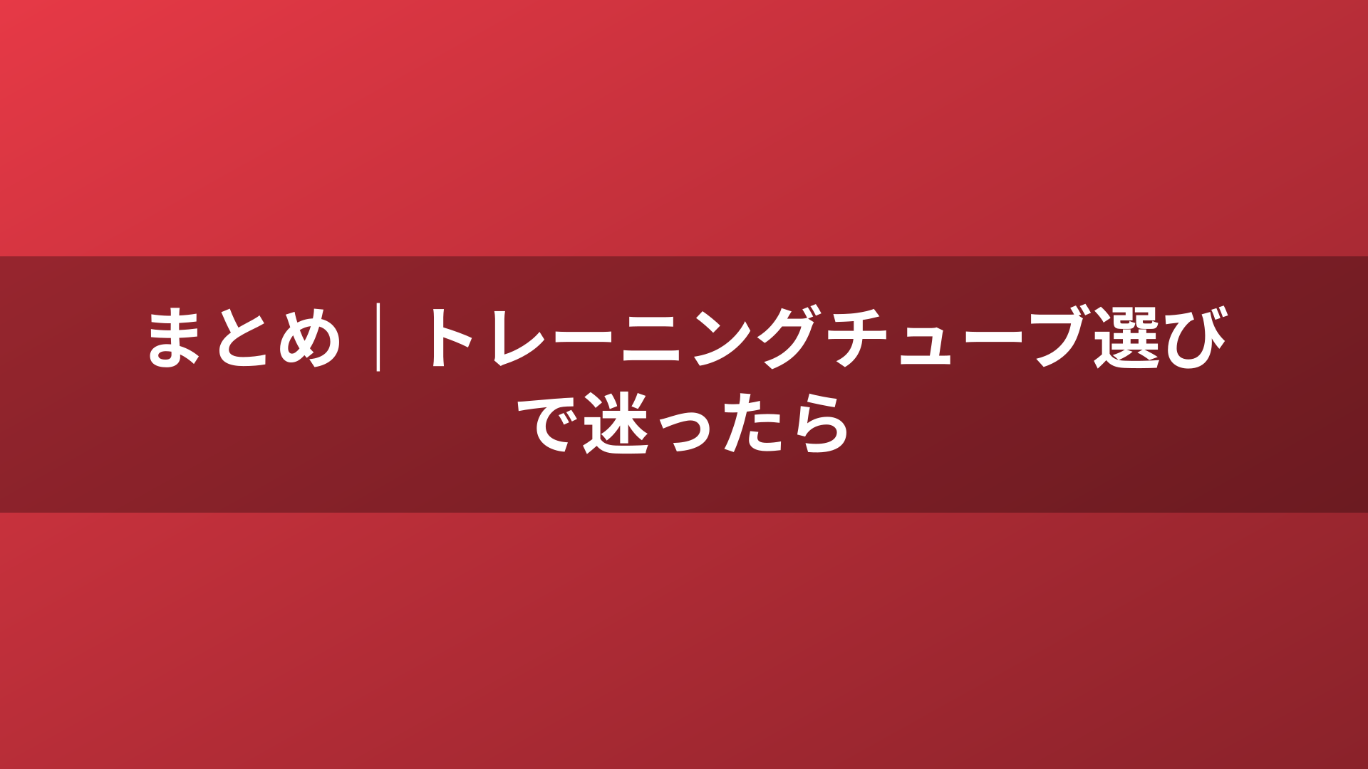 まとめ|トレーニングチューブ選びで迷ったら