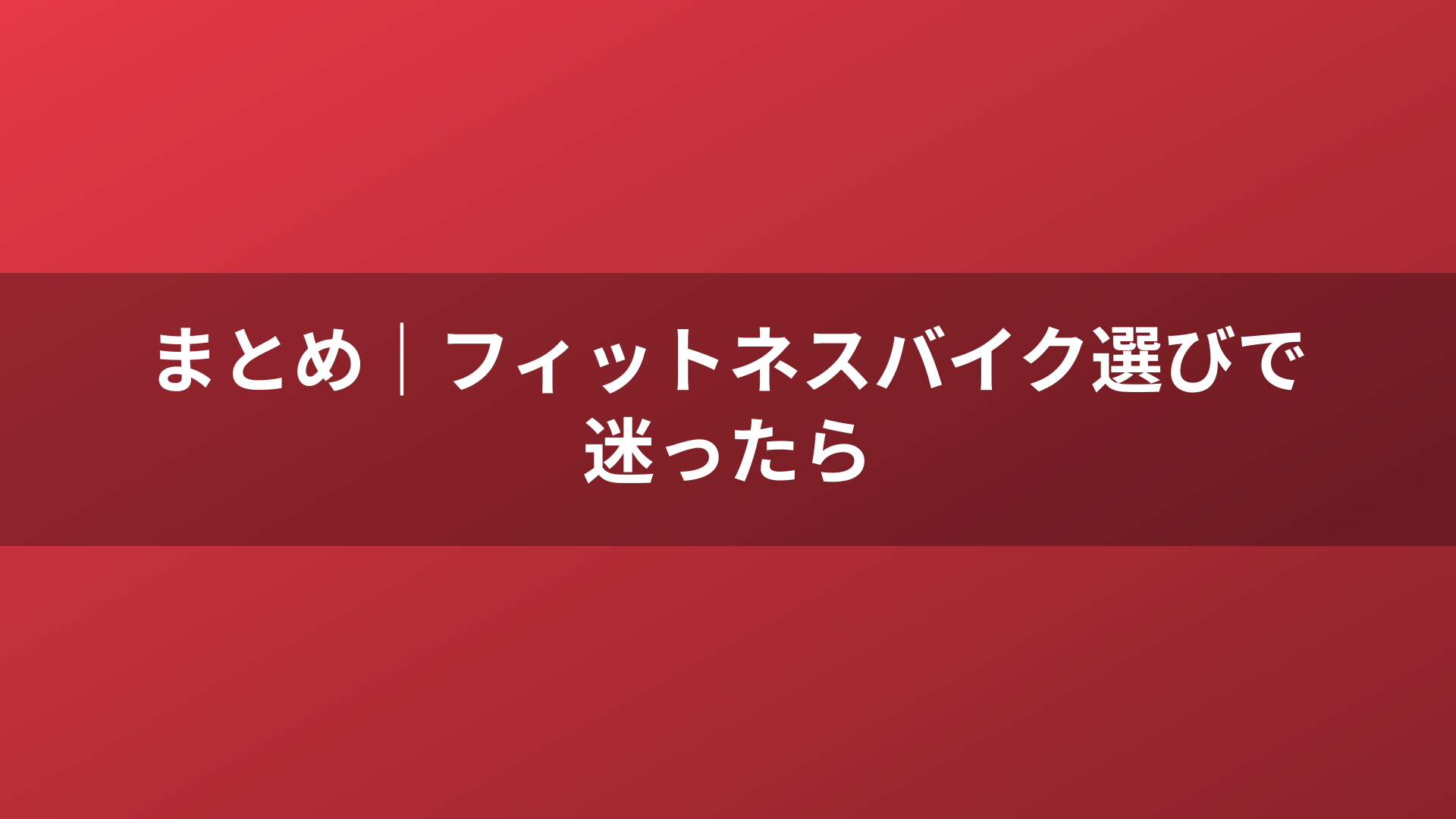 まとめ｜フィットネスバイク選びで迷ったら