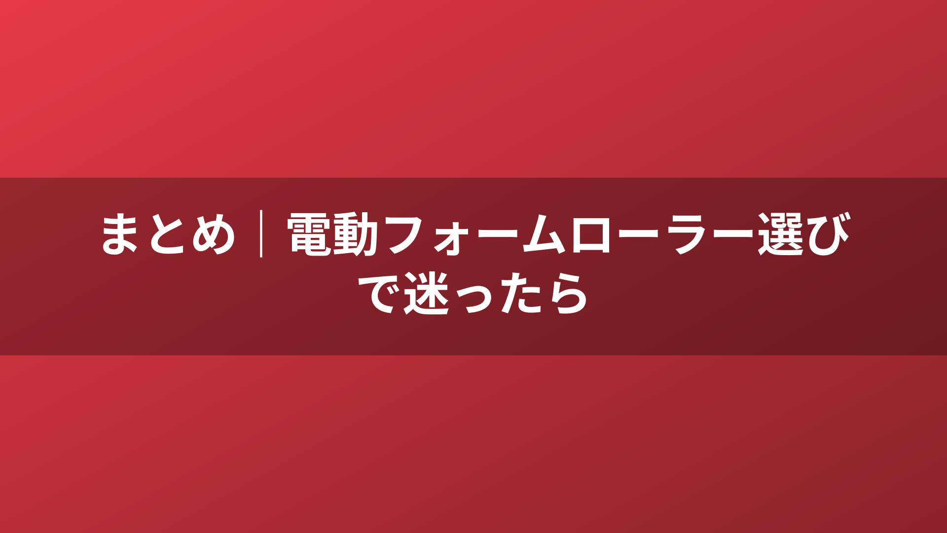 まとめ|電動フォームローラー選びで迷ったら