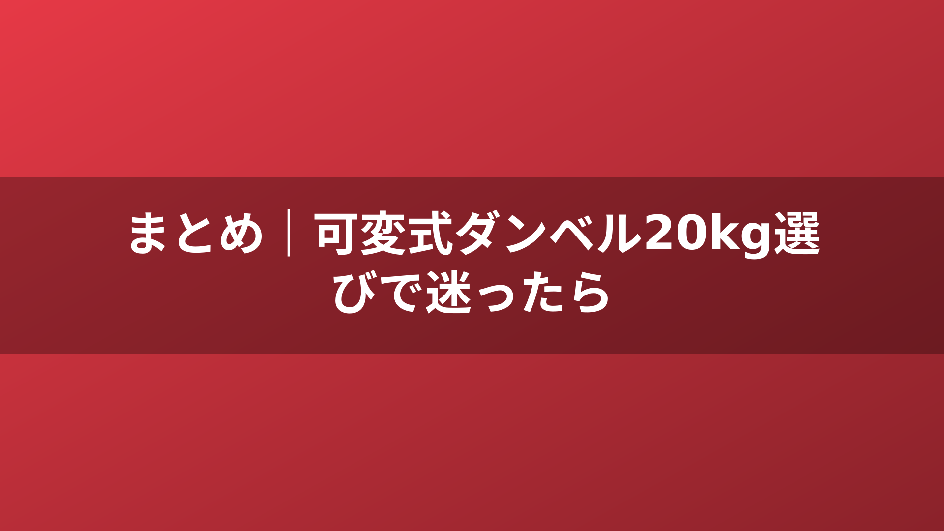 まとめ｜可変式ダンベル20kg選びで迷ったら